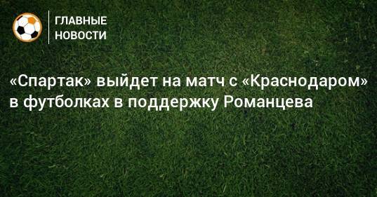 «Спартак» выйдет на матч с «Краснодаром» в футболках в поддержку Романцева