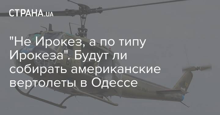 "Не Ирокез, а по типу Ирокеза". Будут ли собирать американские вертолеты в Одессе
