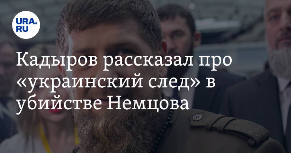Кадыров рассказал про «украинский след» в убийстве Немцова