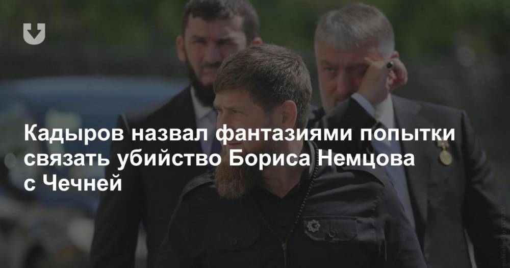 Кадыров назвал фантазиями попытки связать убийство Бориса Немцова с Чечней