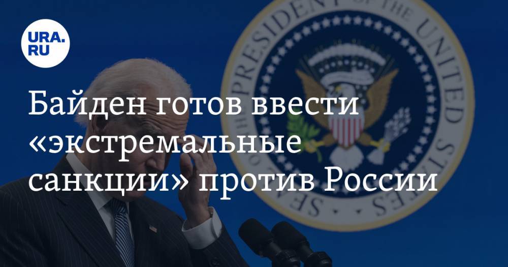 Байден готов ввести «экстремальные санкции» против России