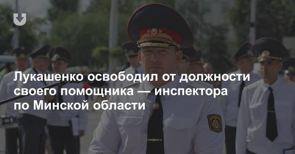 Лукашенко освободил от должности своего помощника — инспектора по Минской области