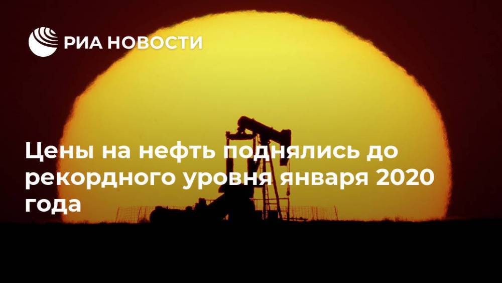 Цены на нефть поднялись до рекордного уровня января 2020 года