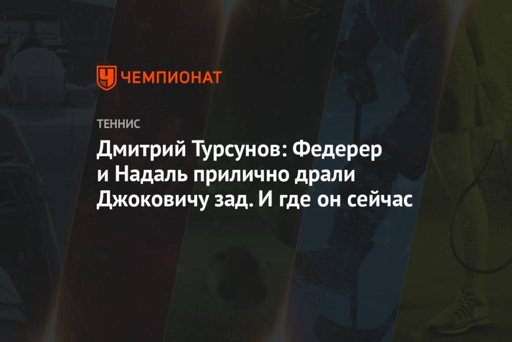 Дмитрий Турсунов: Федерер и Надаль прилично драли Джоковичу зад. И где он сейчас