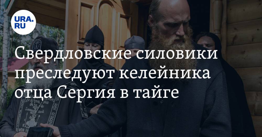 Свердловские силовики преследуют келейника отца Сергия в тайге
