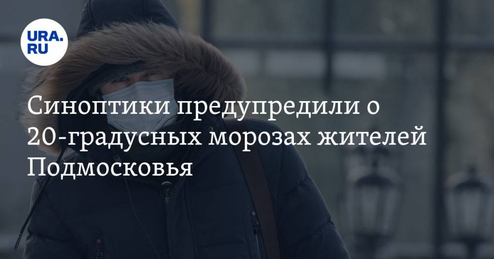 Синоптики предупредили о 20-градусных морозах жителей Подмосковья