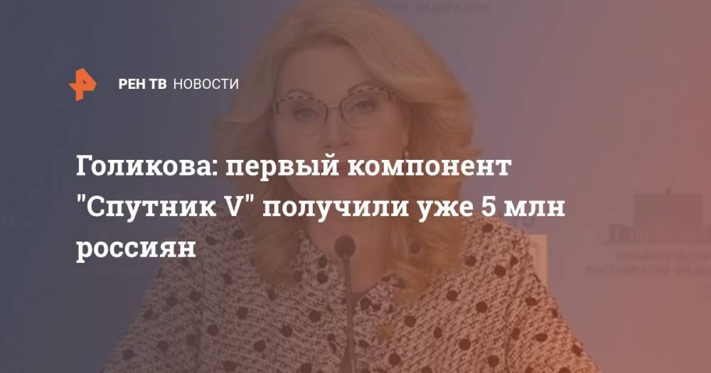 Голикова: первый компонент "Спутник V" получили уже 5 млн россиян