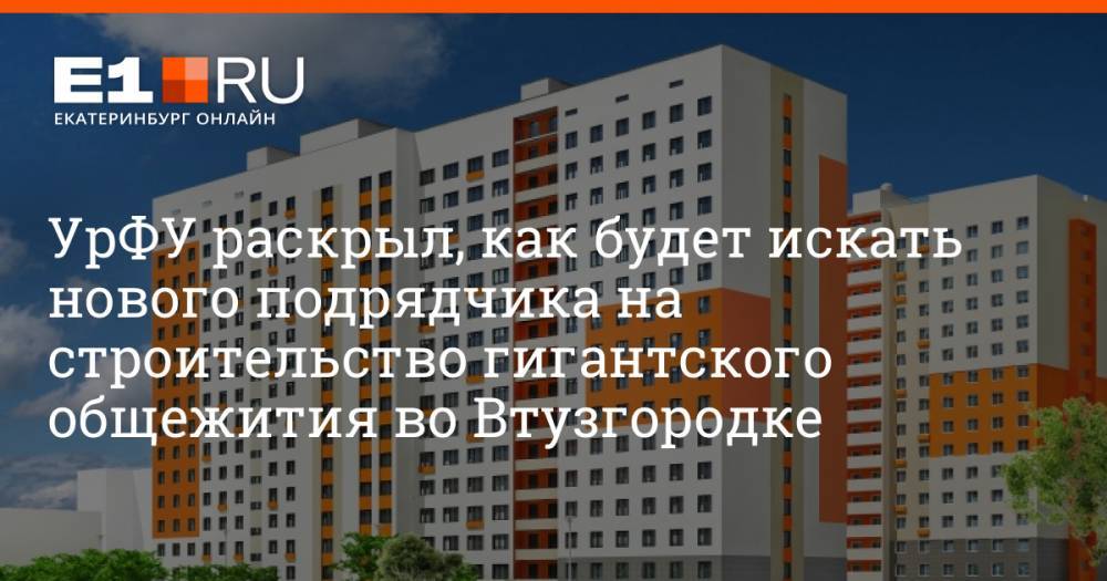 УрФУ раскрыл, как будет искать нового подрядчика на строительство гигантского общежития во Втузгородке