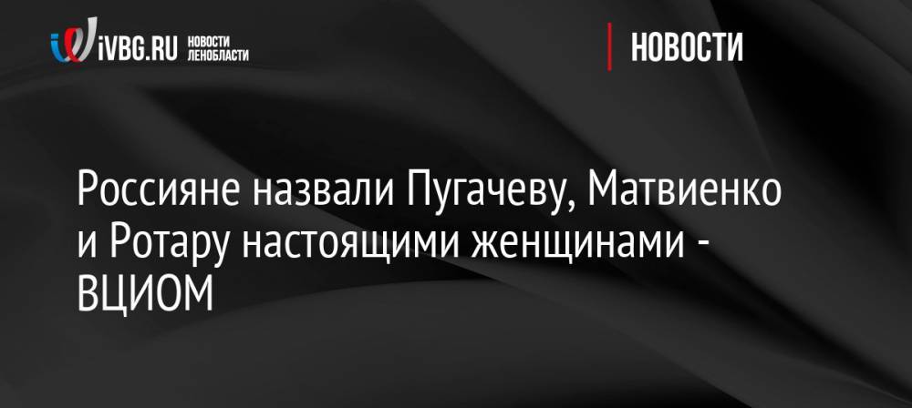 Россияне назвали Пугачеву, Матвиенко и Ротару настоящими женщинами — ВЦИОМ