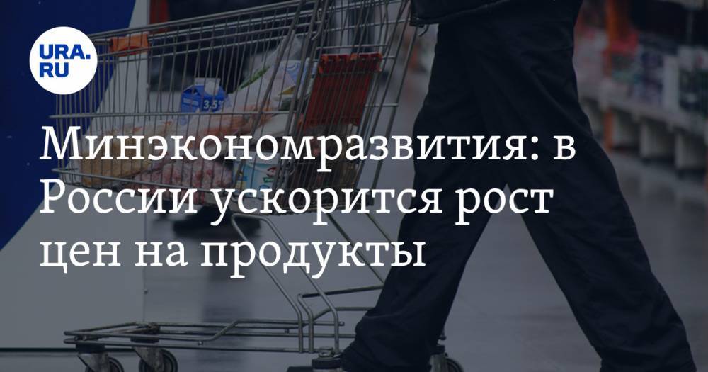 Минэкономразвития: в России ускорится рост цен на продукты