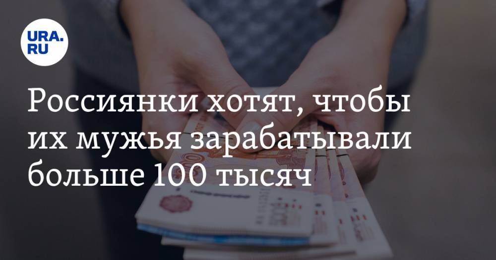Россиянки хотят, чтобы их мужья зарабатывали больше 100 тысяч