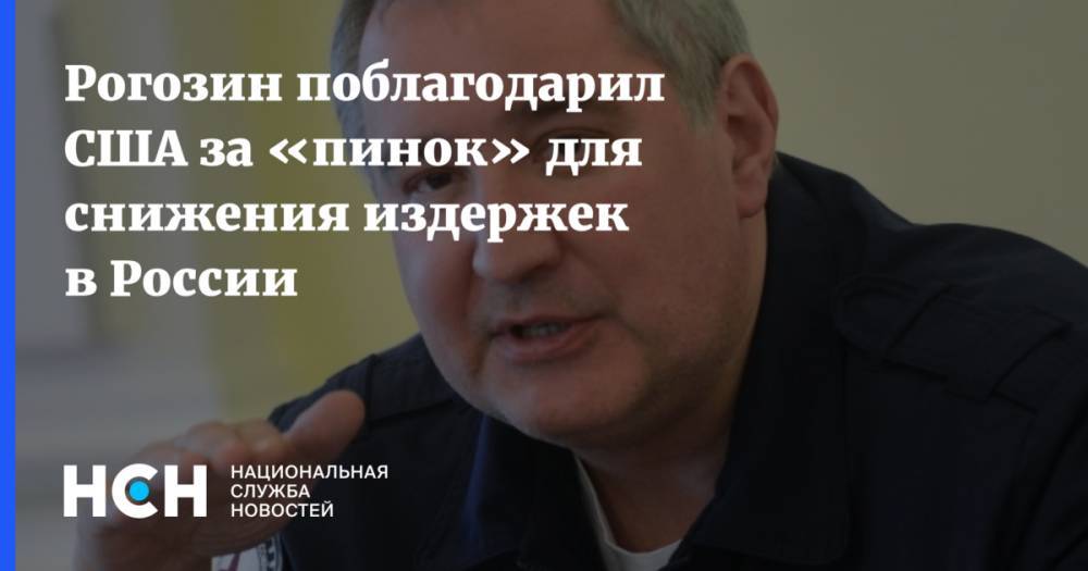 Рогозин поблагодарил США за «пинок» для снижения издержек в России