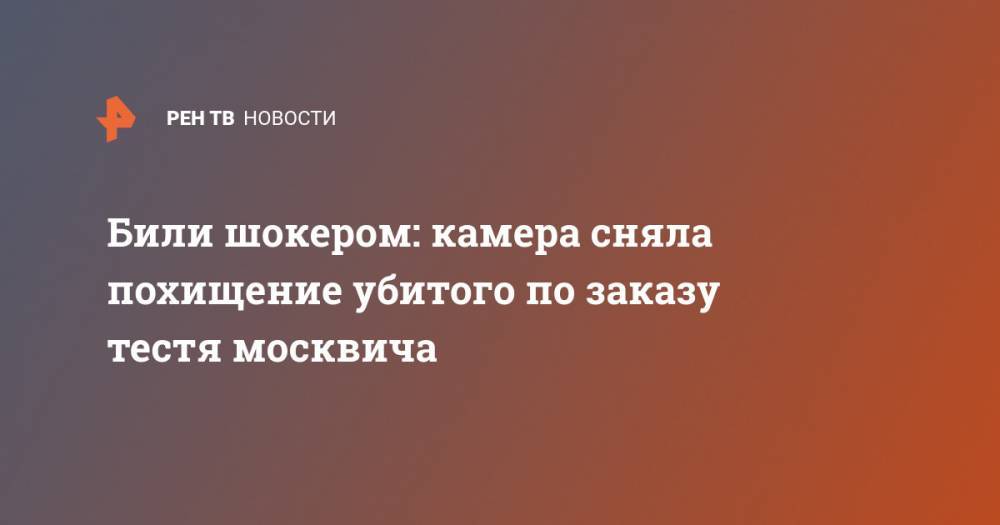 Били шокером: камера сняла похищение убитого по заказу тестя москвича