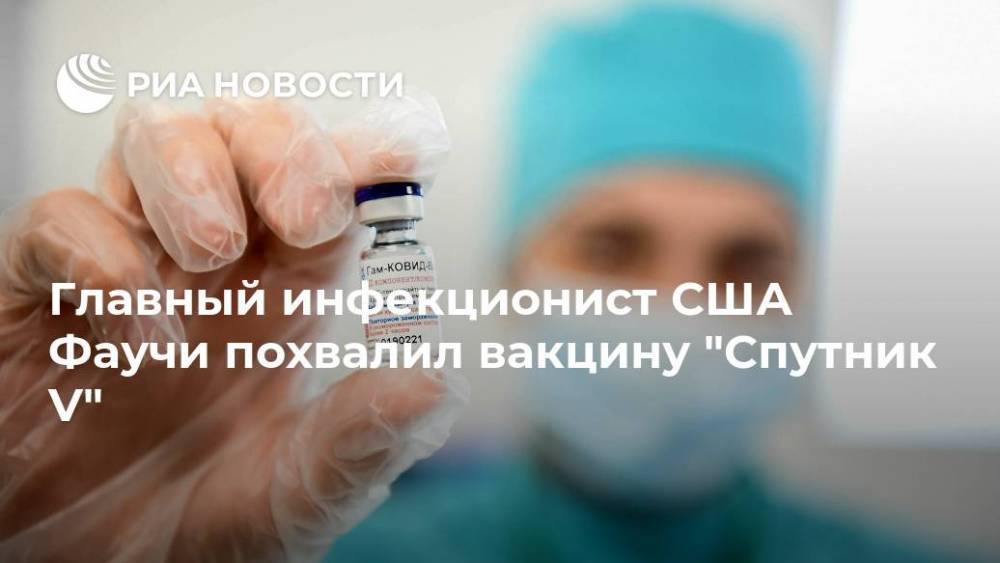 Главный инфекционист США Фаучи похвалил вакцину "Спутник V"
