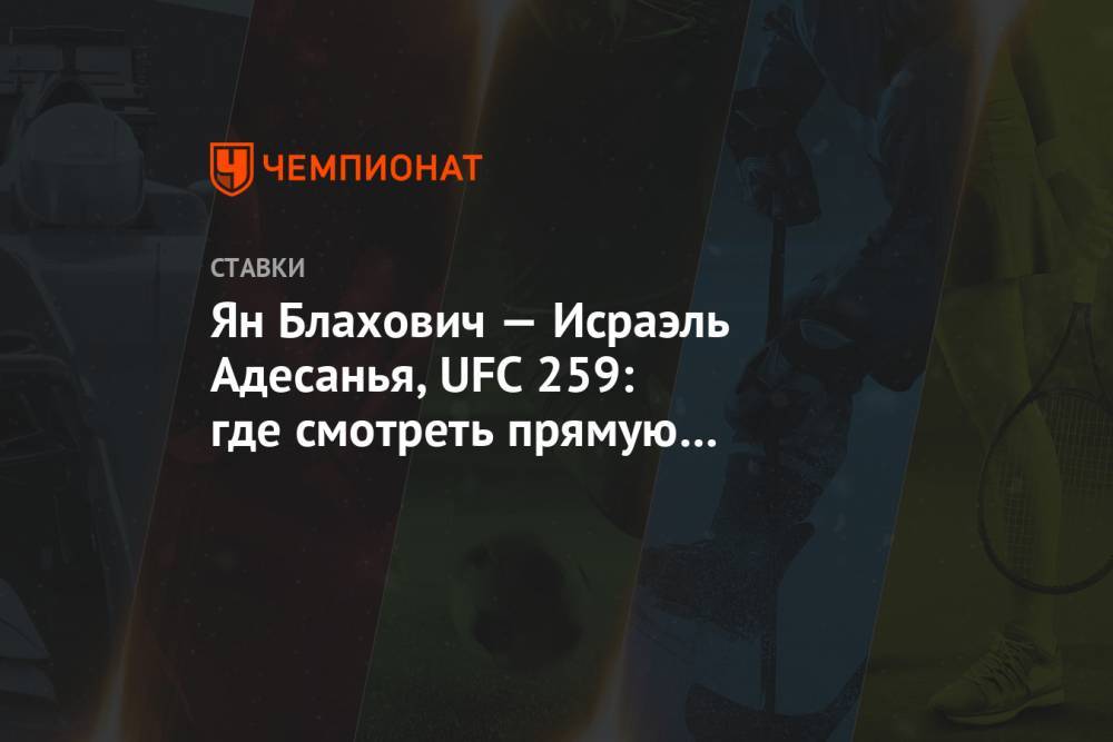 Ян Блахович — Исраэль Адесанья, UFC 259: где смотреть прямую трансляцию боя, прогнозы