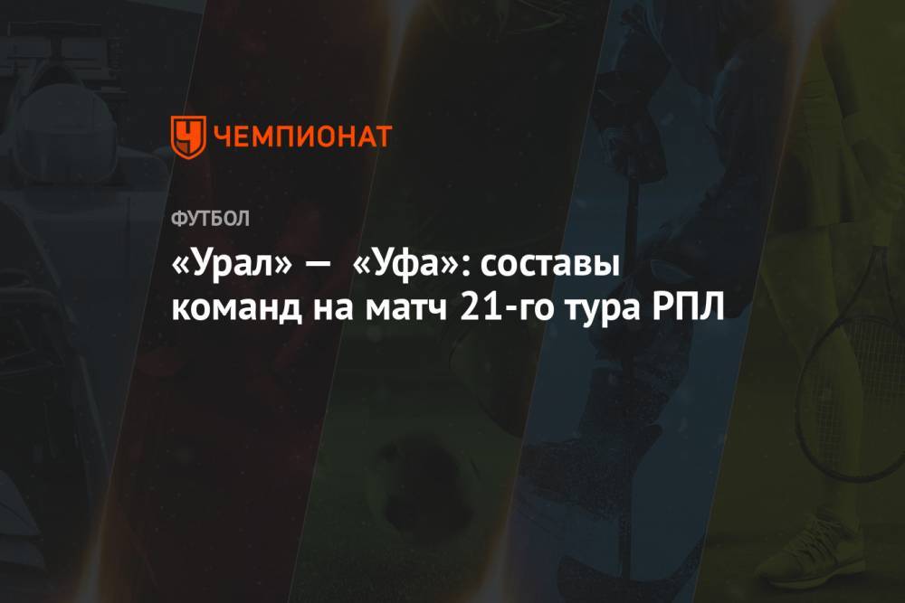 «Урал» — «Уфа»: составы команд на матч 21-го тура РПЛ