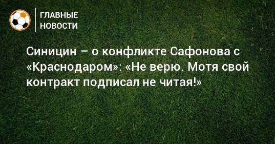 Синицин – о конфликте Сафонова с «Краснодаром»: «Не верю. Мотя свой контракт подписал не читая!»