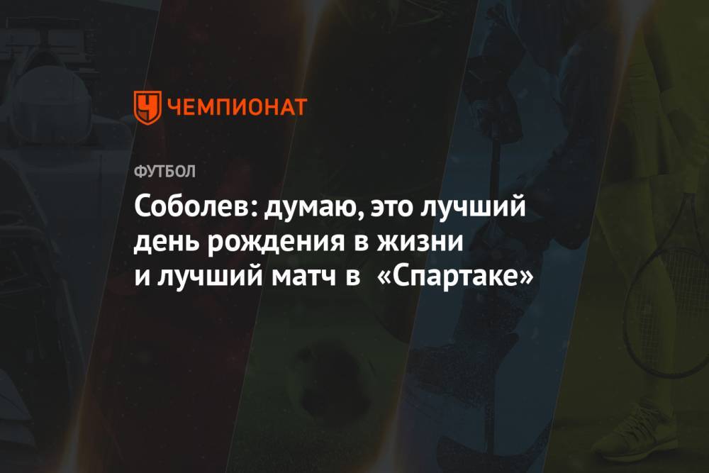 Соболев: думаю, это лучший день рождения в жизни и лучший матч в «Спартаке»
