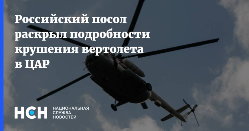 Российский посол раскрыл подробности крушения вертолета в ЦАР