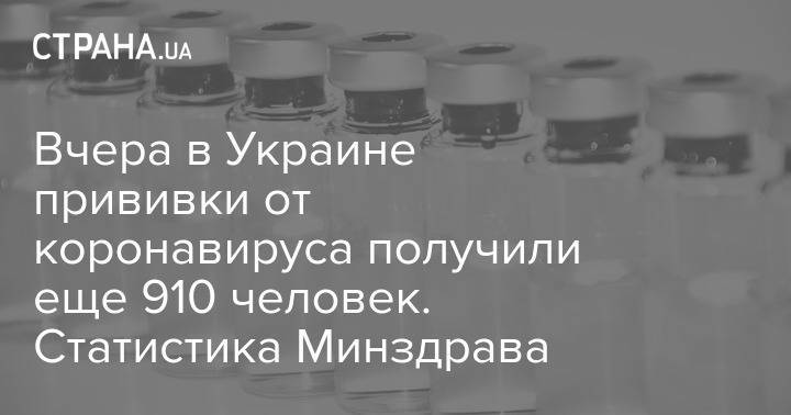 Вчера в Украине прививки от коронавируса получили еще 910 человек. Статистика Минздрава