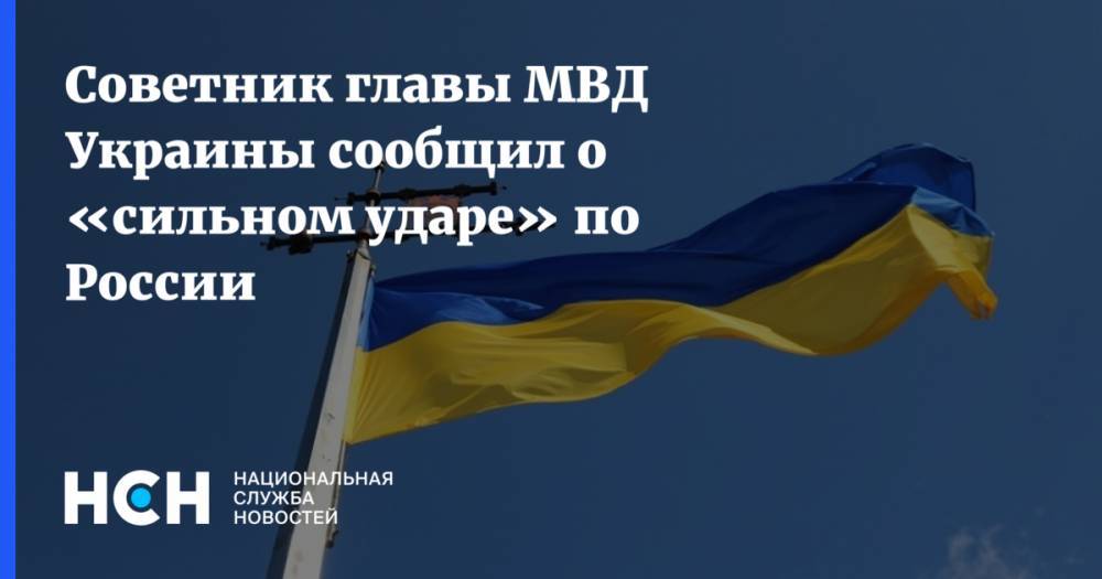 Советник главы МВД Украины сообщил о «сильном ударе» по России