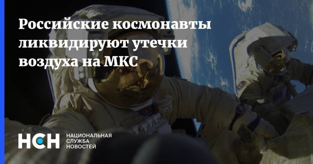 Российские космонавты ликвидируют утечки воздуха на МКС