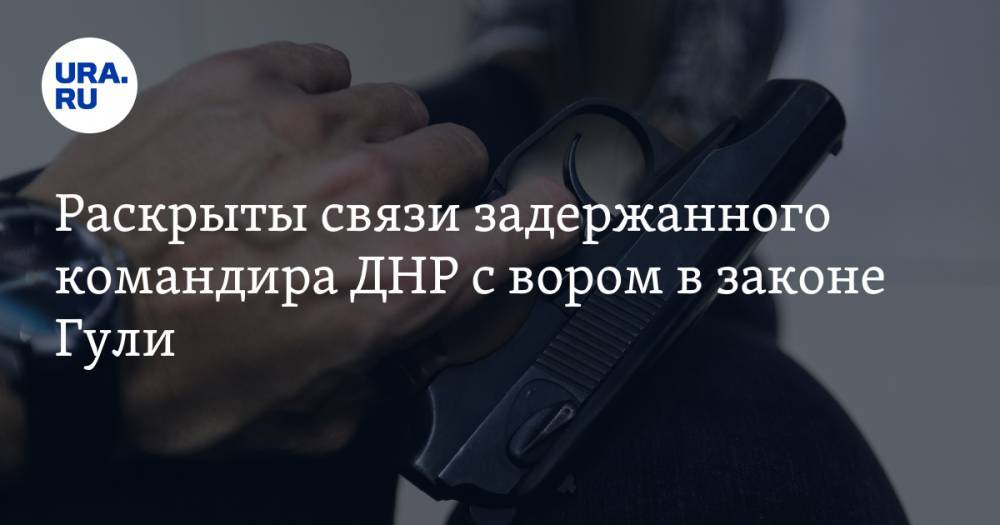 Раскрыты связи задержанного командира ДНР с вором в законе Гули