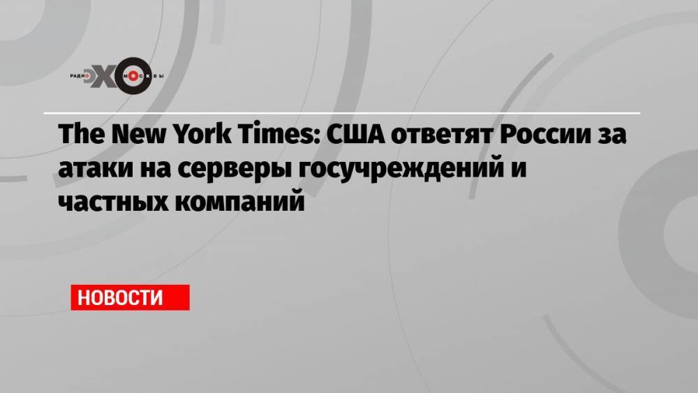 The New York Times: США ответят России за атаки на серверы госучреждений и частных компаний