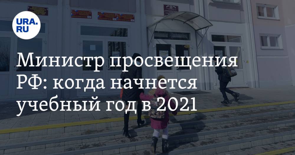 Министр просвещения РФ: когда начнется учебный год в 2021