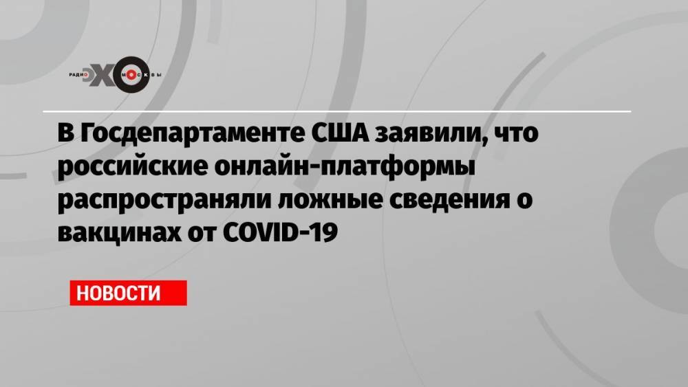 В Госдепартаменте США заявили, что российские онлайн-платформы распространяли ложные сведения о вакцинах от COVID-19