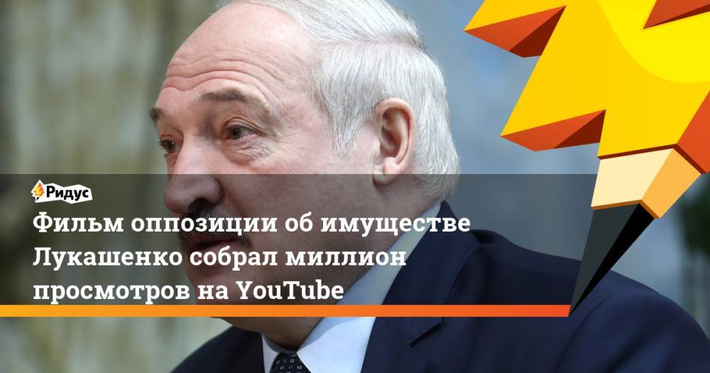 Фильм оппозиции об имуществе Лукашенко собрал миллион просмотров на YouTube