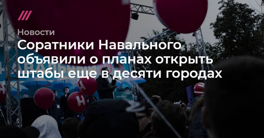 Соратники Навального объявили о планах открыть штабы еще в десяти городах
