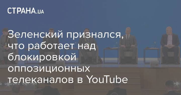 Зеленский признался, что работает над блокировкой оппозиционных телеканалов в YouTube