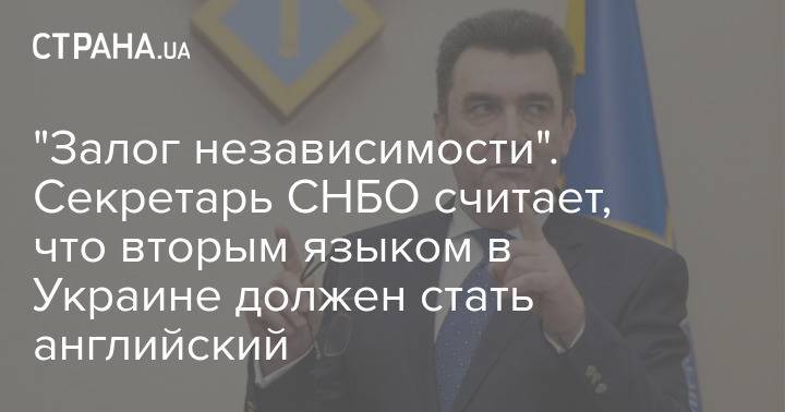 "Залог независимости". Секретарь СНБО считает, что вторым языком в Украине должен стать английский