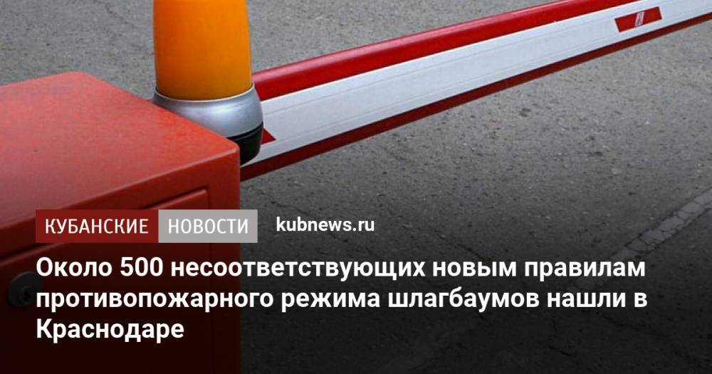 Около 500 несоответствующих новым правилам противопожарного режима шлагбаумов нашли в Краснодаре