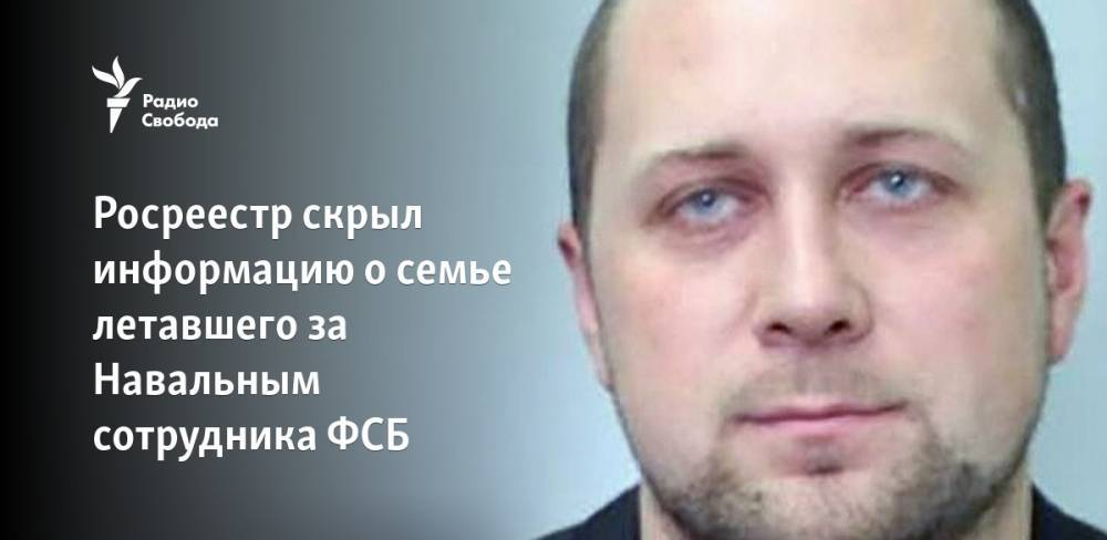 Росреестр скрыл информацию о семье летавшего за Навальным сотрудника ФСБ