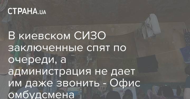 В киевском СИЗО заключенные спят по очереди, а администрация не дает им даже звонить - Офис омбудсмена