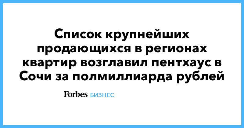 Список крупнейших продающихся в регионах квартир возглавил пентхаус в Сочи за полмиллиарда рублей