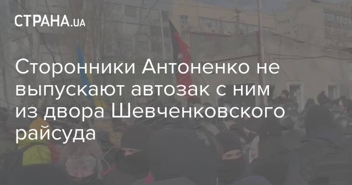 Сторонники Антоненко не выпускают автозак с ним из двора Шевченковского райсуда