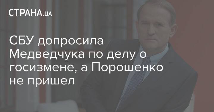 СБУ допросила Медведчука по делу о госизмене, а Порошенко не пришел