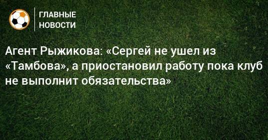 Агент Рыжикова: «Сергей не ушел из «Тамбова», а приостановил работу пока клуб не выполнит обязательства»