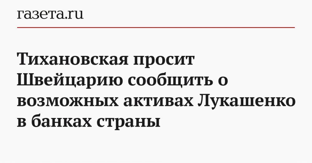Тихановская просит Швейцарию сообщить о возможных активах Лукашенко в банках страны