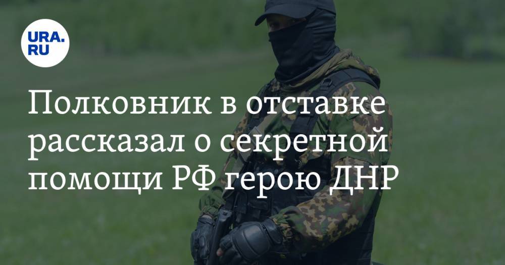 Полковник в отставке рассказал о секретной помощи РФ герою ДНР