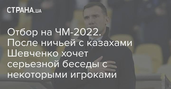 Отбор на ЧМ-2022. После ничьей с казахами Шевченко хочет серьезной беседы с некоторыми игроками