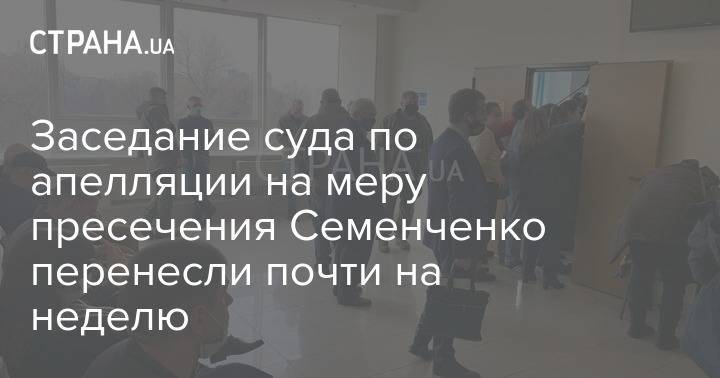 Заседание суда по апелляции на меру пресечения Семенченко перенесли почти на неделю