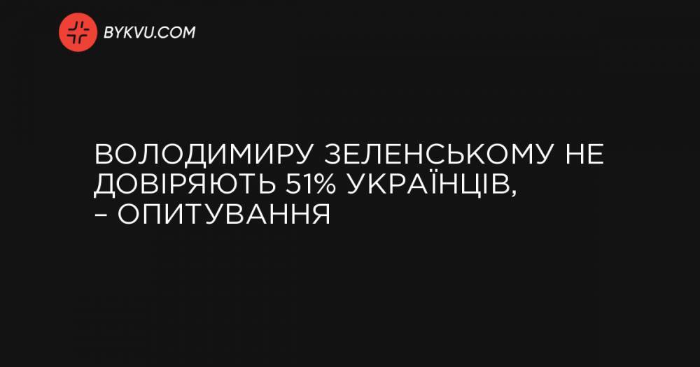 Володимиру Зеленському не довіряють 51% українців, – опитування