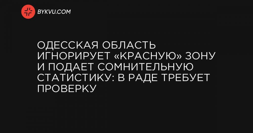 Одесская область игнорирует «красную» зону и подает сомнительную статистику: в Раде требует проверку