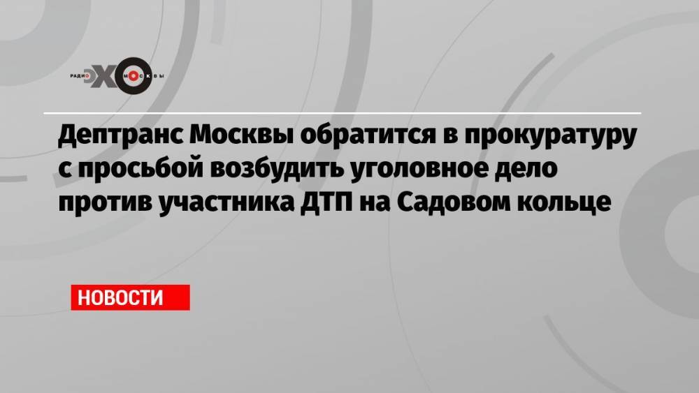 Дептранс Москвы обратится в прокуратуру с просьбой возбудить уголовное дело против участника ДТП на Садовом кольце