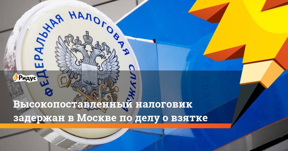 Высокопоставленный налоговик задержан в Москве по делу о взятке