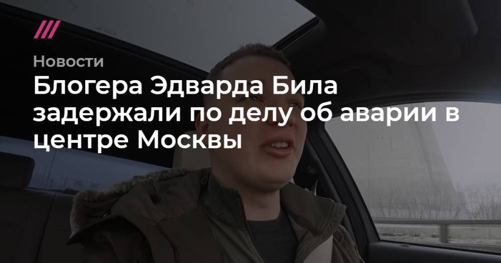 Блогера Эдварда Била задержали по делу об аварии в центре Москвы
